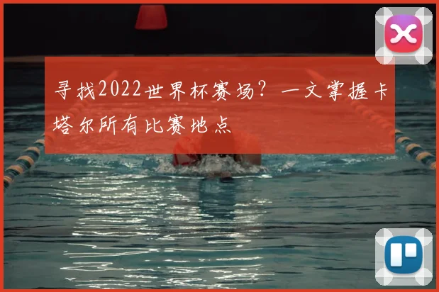 寻找2022世界杯赛场？一文掌握卡塔尔所有比赛地点