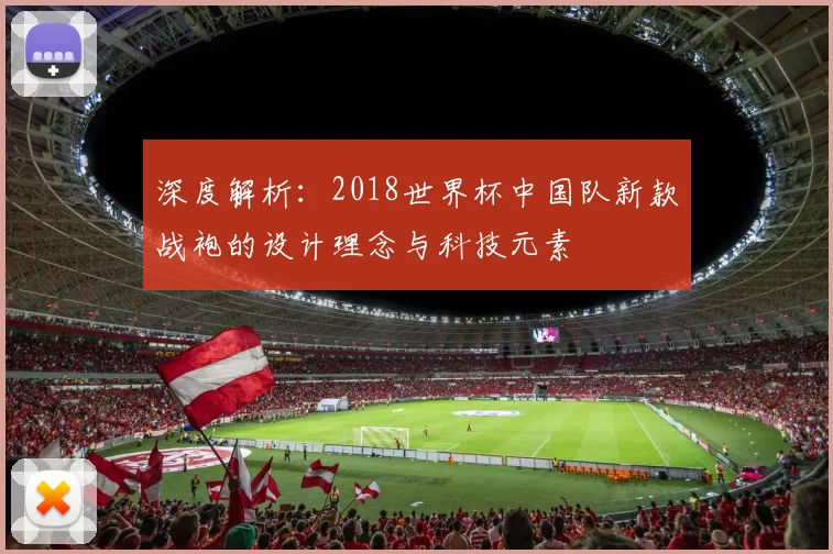 深度解析：2018世界杯中国队新款战袍的设计理念与科技元素