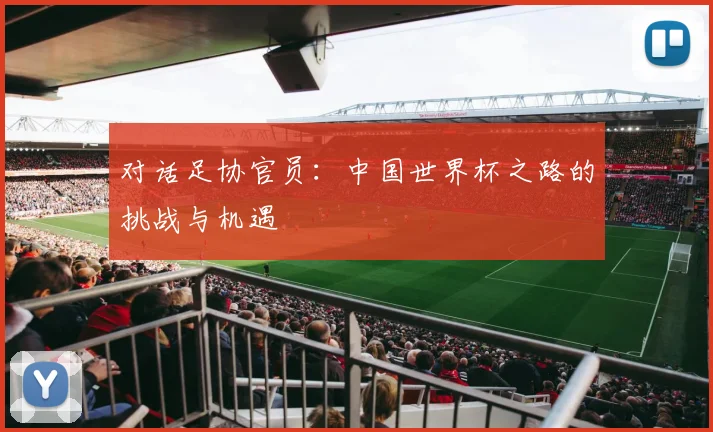 对话足协官员:中国世界杯之路的挑战与机遇
