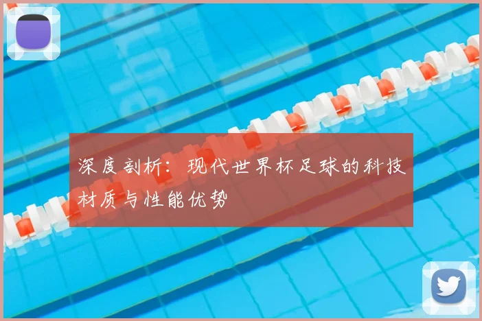 深度剖析：现代世界杯足球的科技材质与性能优势