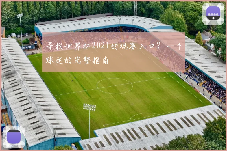 寻找世界杯2021的观赛入口？一个球迷的完整指南