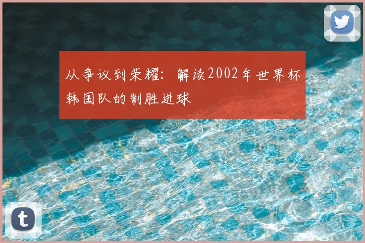 从争议到荣耀：解读2002年世界杯韩国队的制胜进球