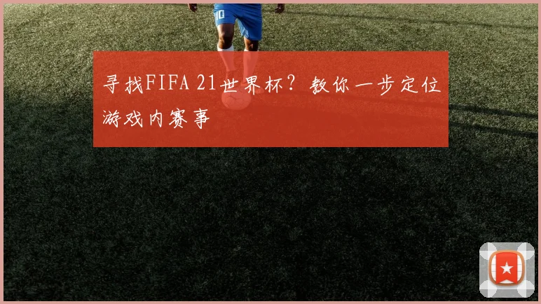 寻找FIFA 21世界杯？教你一步定位游戏内赛事