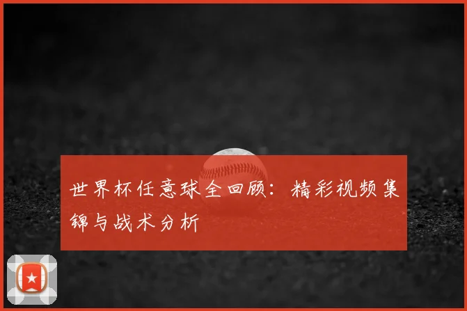 世界杯任意球全回顾:精彩视频集锦与战术分析