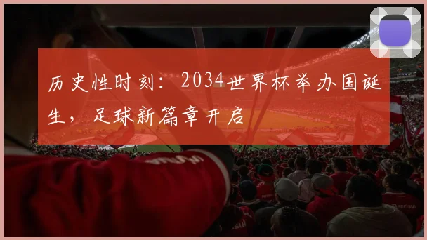 历史性时刻:2034世界杯举办国诞生,足球新篇章开启