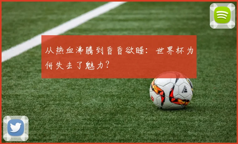从热血沸腾到昏昏欲睡:世界杯为何失去了魅力?