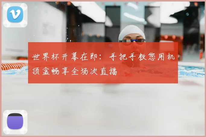 世界杯开幕在即:手把手教您用机顶盒畅享全场次直播