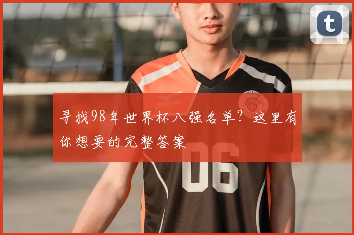寻找98年世界杯八强名单？这里有你想要的完整答案