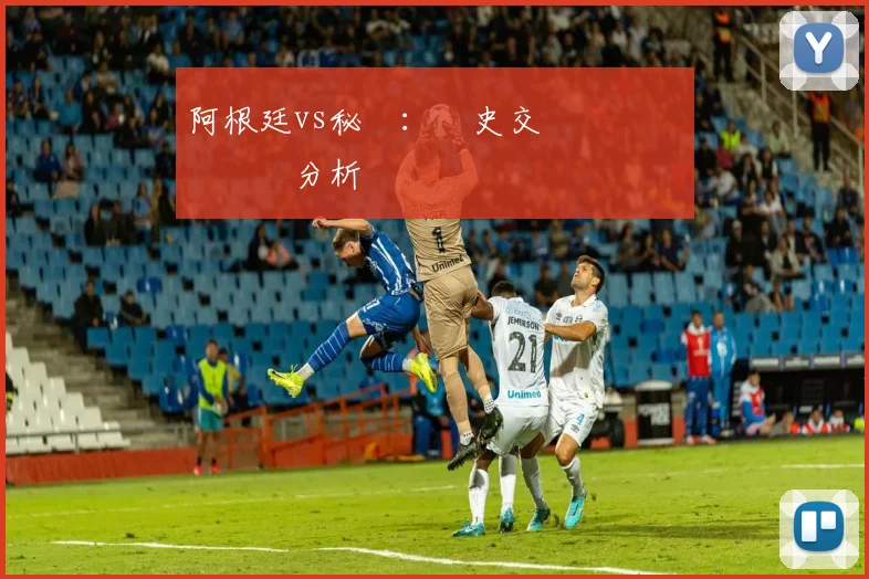 阿根廷vs秘魯：歷史交鋒記錄與關鍵數據分析