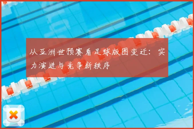 从亚洲世预赛看足球版图变迁：实力演进与竞争新秩序