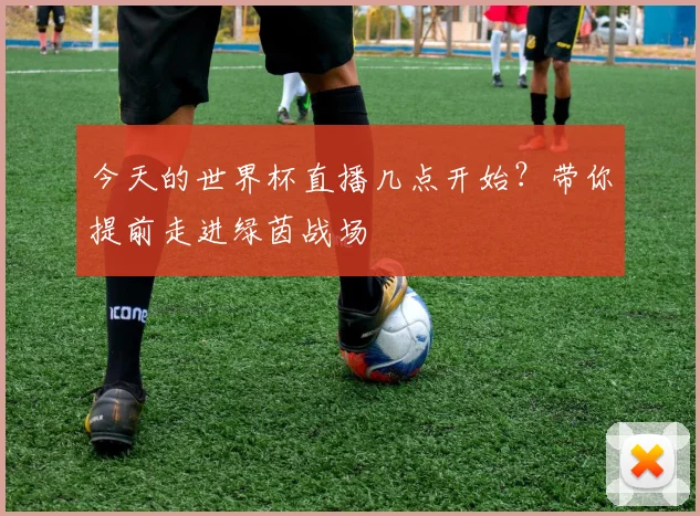 今天的世界杯直播几点开始?带你提前走进绿茵战场