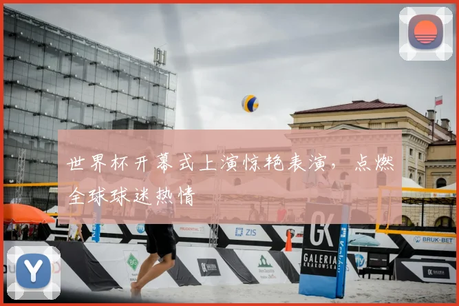 世界杯开幕式上演惊艳表演，点燃全球球迷热情