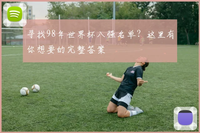 寻找98年世界杯八强名单？这里有你想要的完整答案
