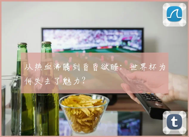 从热血沸腾到昏昏欲睡:世界杯为何失去了魅力?