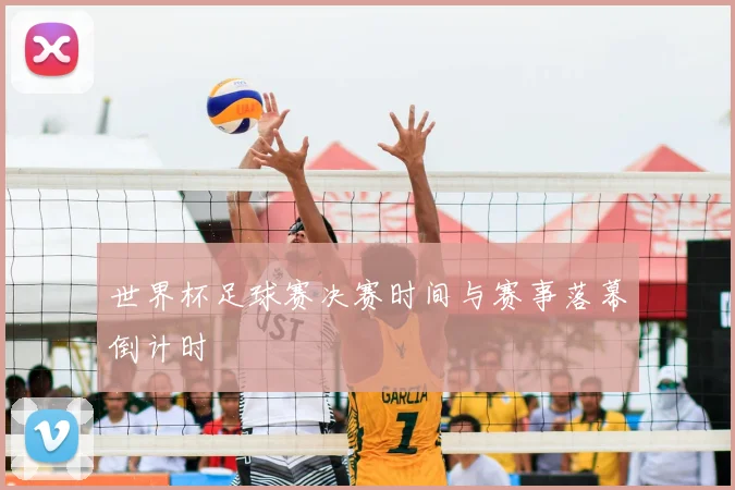 世界杯足球赛决赛时间与赛事落幕倒计时
