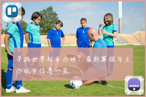 寻找世界杯举办地？最新赛程与主办城市信息一览