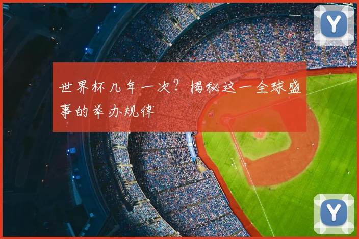世界杯几年一次?揭秘这一全球盛事的举办规律