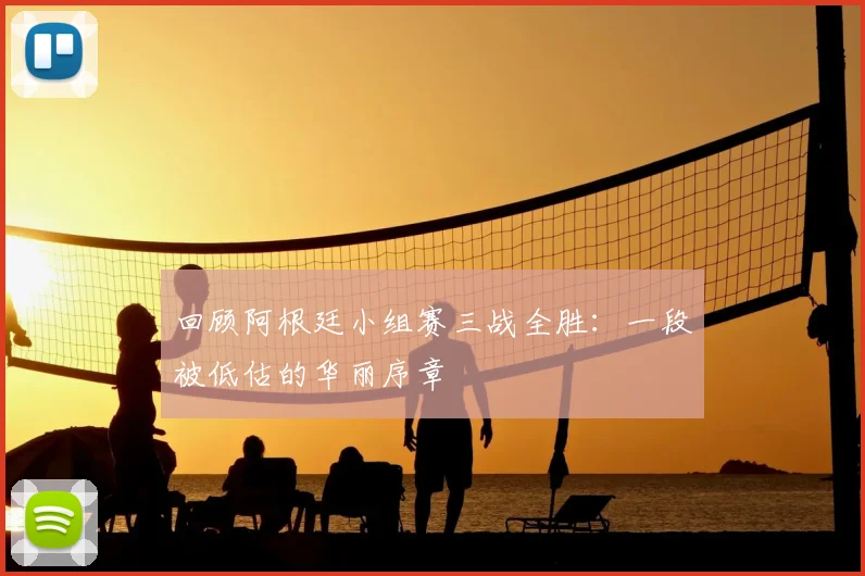 回顾阿根廷小组赛三战全胜:一段被低估的华丽序章