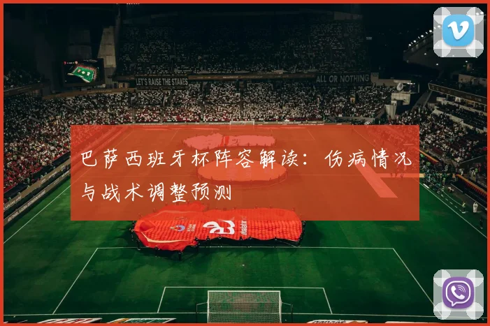 巴萨西班牙杯阵容解读：伤病情况与战术调整预测