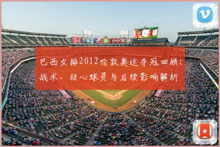 巴西女排2012伦敦奥运夺冠回顾：战术、核心球员与后续影响解析