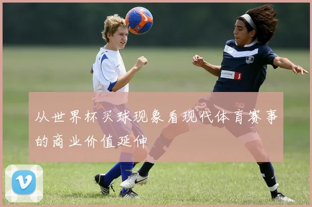 从世界杯买球现象看现代体育赛事的商业价值延伸