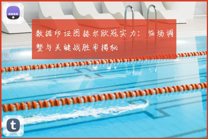 数据印证图赫尔欧冠实力：临场调整与关键战胜率揭秘