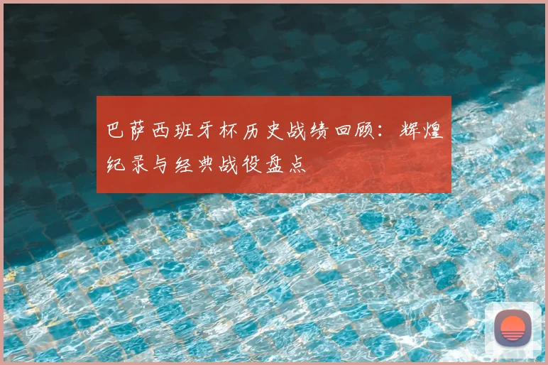 巴萨西班牙杯历史战绩回顾：辉煌纪录与经典战役盘点