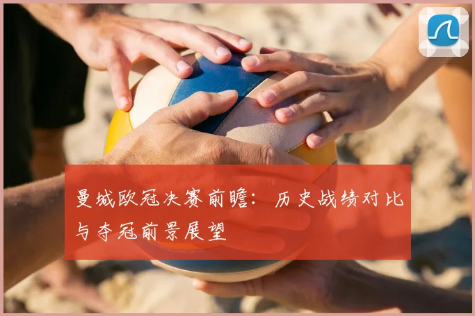 曼城欧冠决赛前瞻：历史战绩对比与夺冠前景展望