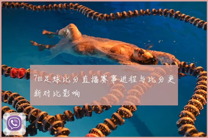 7m足球比分直播赛事进程与比分更新对比影响