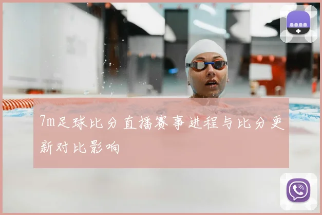 7m足球比分直播赛事进程与比分更新对比影响