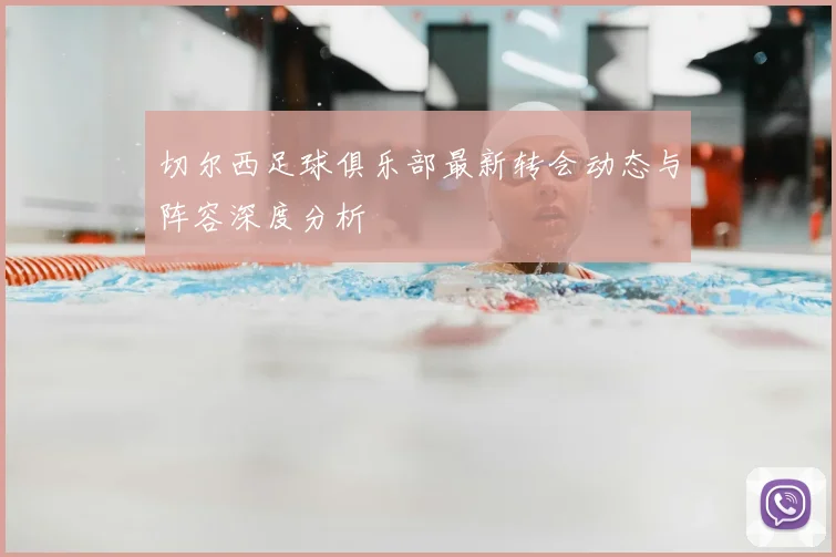 切尔西足球俱乐部最新转会动态与阵容深度分析